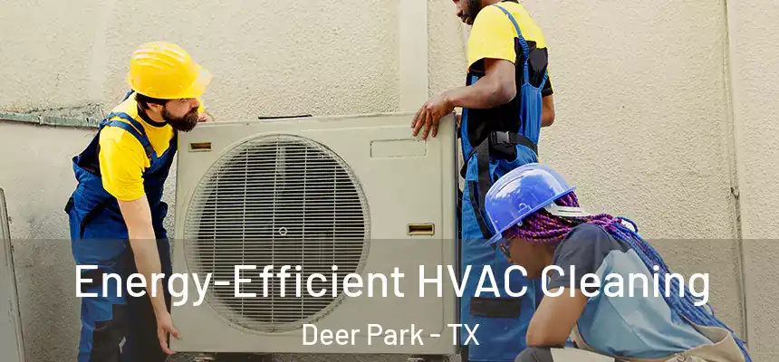  Energy-Efficient HVAC Cleaning Deer Park - TX